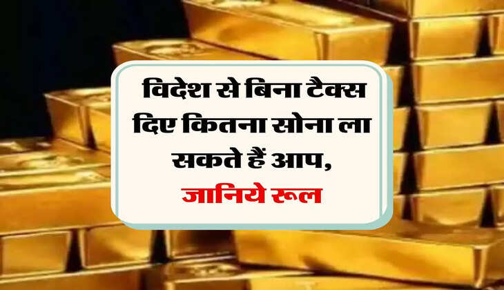 Gold Import Rules: विदेश से बिना टैक्स दिए कितना सोना ला सकते हैं आप, जानिये रूल