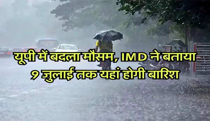 Weather Update : यूपी में बदला मौसम, IMD ने बताया 9 जुलाई तक यहां होगी बारिश