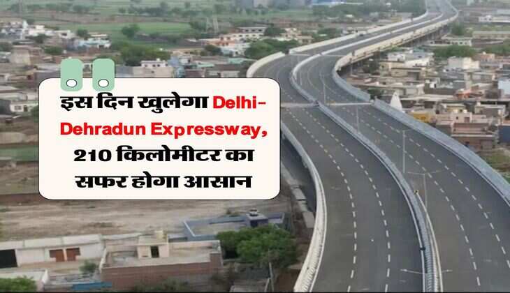 इस दिन खुलेगा Delhi-Dehradun Expressway, 210 किलोमीटर का सफर होगा आसान