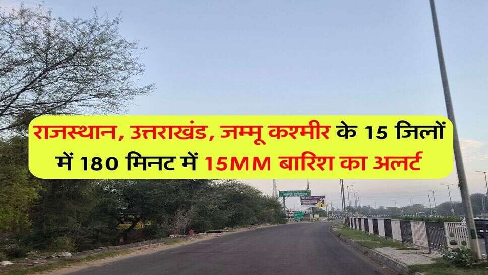 राजस्थान, उत्तराखंड, जम्मू कश्मीर के 15 जिलों में 180 मिनट में 15MM बारिश का अलर्ट