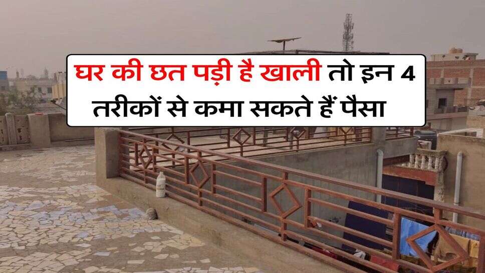 Business Idea : घर की छत पड़ी है खाली तो इन 4 तरीकों से कमा सकते हैं पैसा, छोड़ देंगे 20-30 हजार की नौकरी
