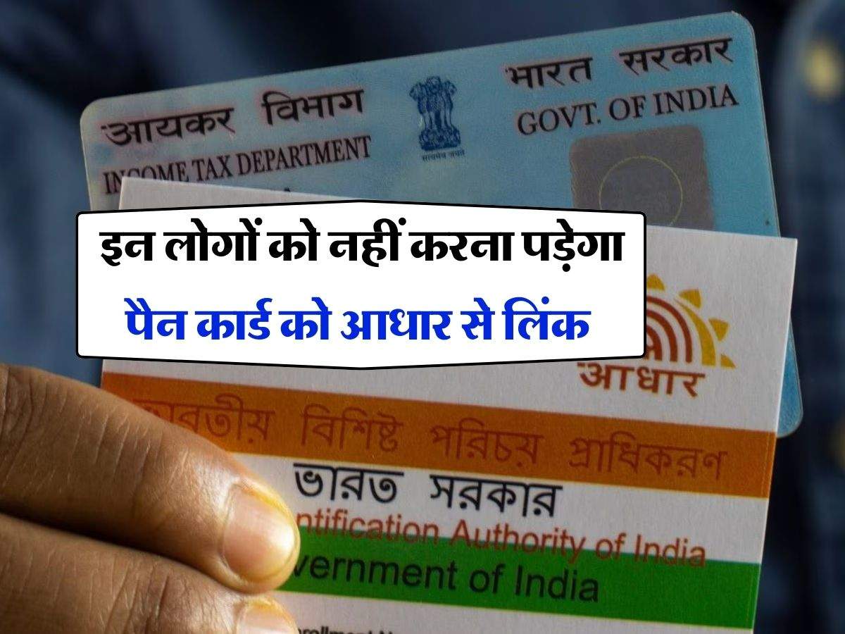 Pan-Aadhaar Link : इन लोगों को नहीं करना पड़ेगा पैन कार्ड को आधार से लिंक, कही आप तों नही