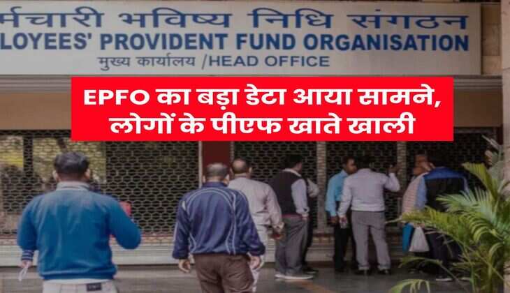 EPFO : ईपीएफओ का बड़ा डेटा आया सामने, लोगों के पीएफ खाते खाली
