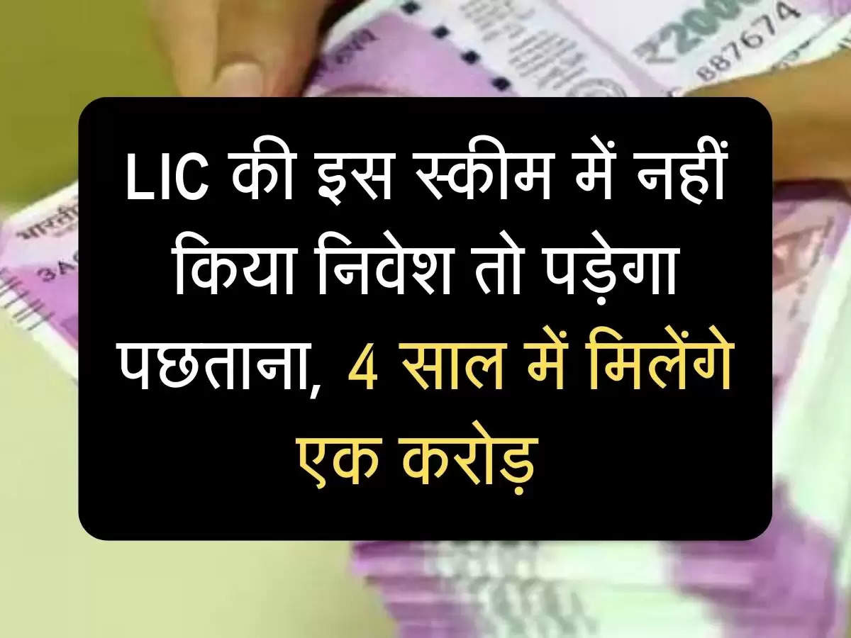 LIC की इस स्कीम में नहीं किया निवेश तो पड़ेगा पछताना, 4 साल में मिलेंगे एक करोड़ 