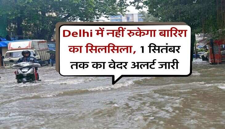 Delhi में नहीं रुकेगा बारिश का सिलसिला, 1 सितंबर तक का वेदर अलर्ट जारी