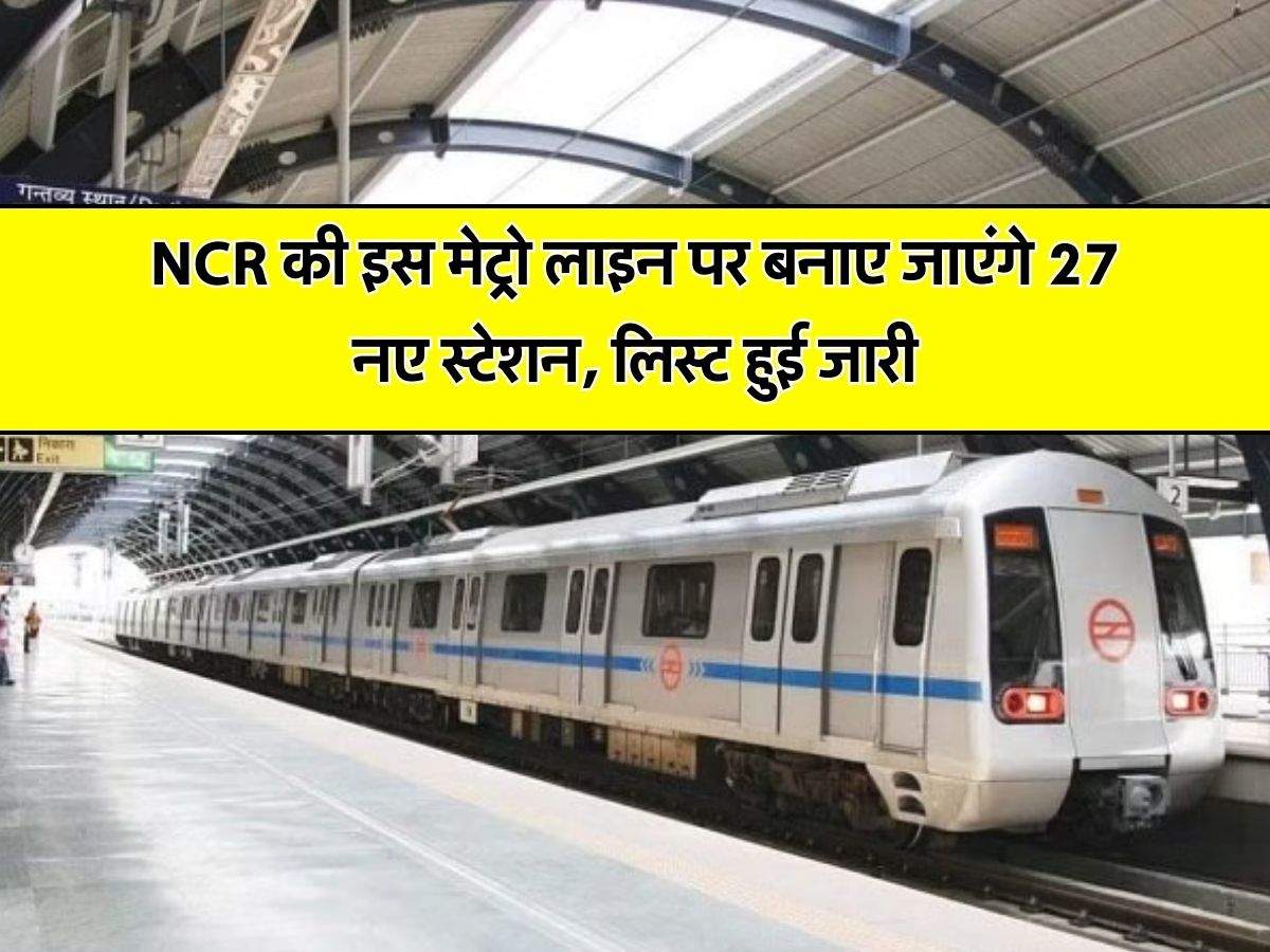 NCR की इस मेट्रो लाइन पर बनाए जाएंगे 27 नए स्टेशन, लिस्ट हुई जारी