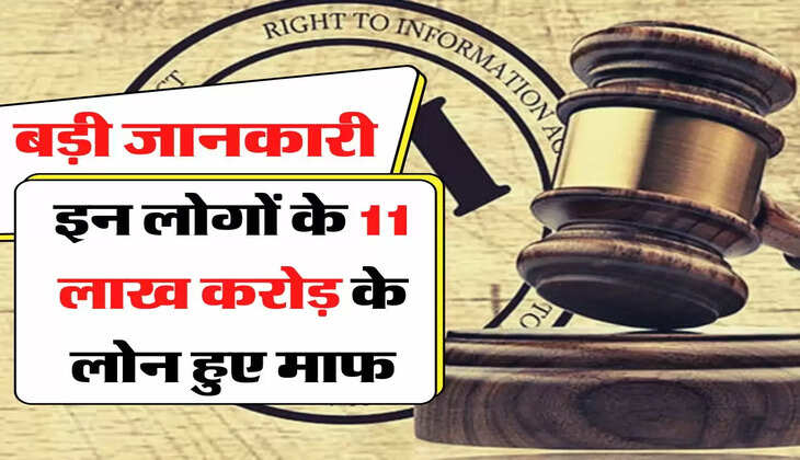 RTI - बड़ी जानकारी, इन लोगों के 11 लाख करोड़ के लोन हुए माफ