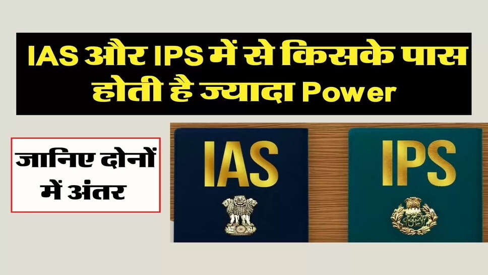 IAS और IPS में से किसके पास होती है ज्यादा Power, जानिए दोनों में अंतर&nbsp;