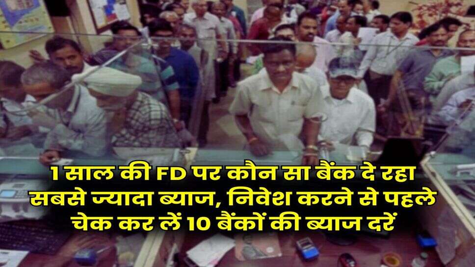 1 साल की FD पर कौन सा बैंक दे रहा सबसे ज्यादा ब्याज, निवेश करने से पहले चेक कर लें 10 बैंकों की ब्याज दरें