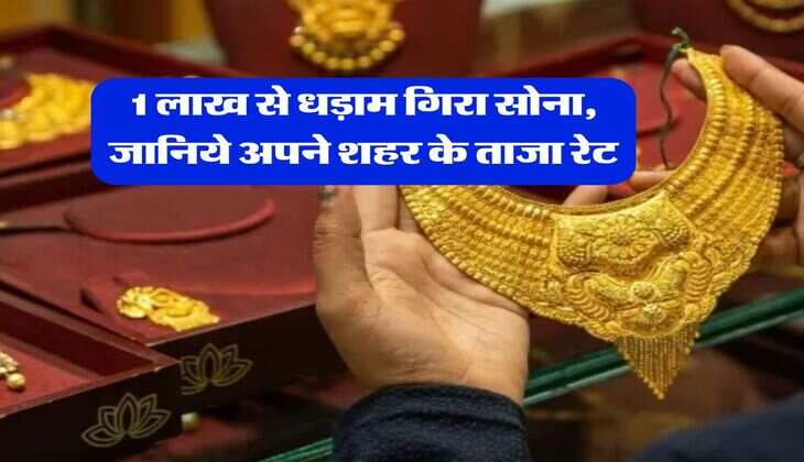 Gold Price : 1 लाख से धड़ाम गिरा सोना, जानिये अपने शहर के ताजा रेट
