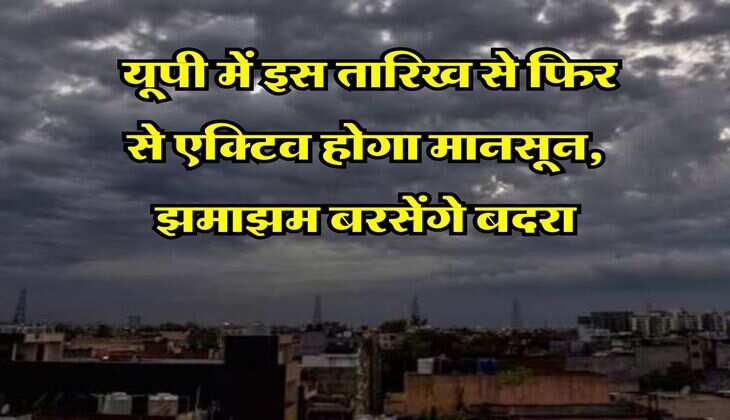 Monsoon latest Update : यूपी में इस तारिख से फिर से एक्टिव होगा मानसून, झमाझम बरसेंगे बदरा