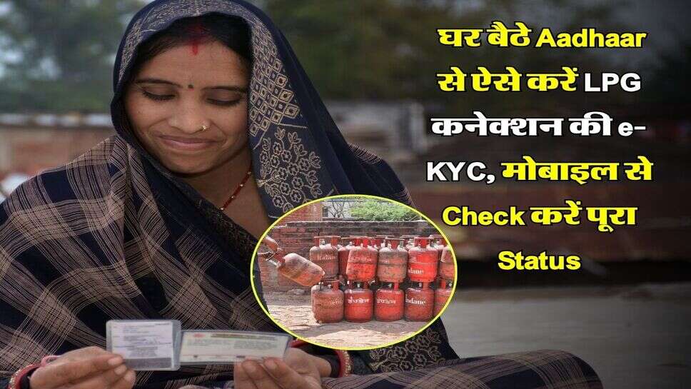 LPG Gas e-KYC Online : घर बैठे Aadhaar से ऐसे करें LPG कनेक्शन की e-KYC, मोबाइल से Check करें पूरा Status