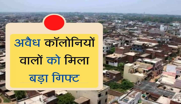 Unauthorized Colonies Update : अवैध कॉलोनियों वालों को मिला बड़ा गिफ्ट