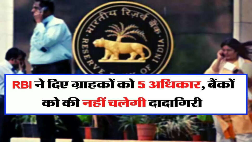RBI ने दिए ग्राहकों को 5 अधिकार, बैंकों को की नहीं चलेगी दादागिरी&nbsp;