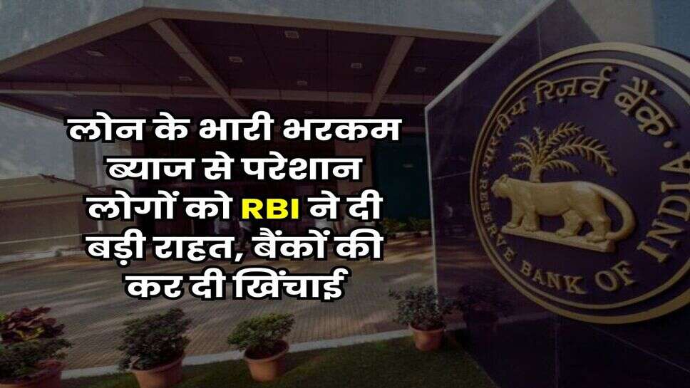RBI : लोन के भारी भरकम ब्याज से परेशान लोगों को RBI ने दी बड़ी राहत, बैंकों की कर दी खिंचाई