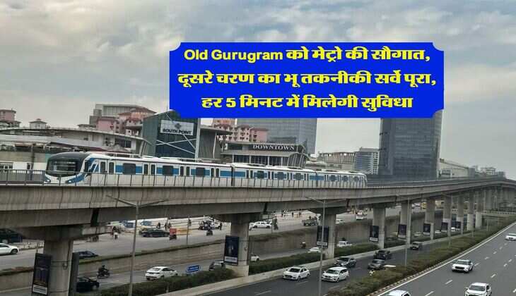 ​​​​​​​Old Gurugram को मेट्रो की सौगात, दूसरे चरण का भू तकनीकी सर्वे पूरा, हर 5 मिनट में मिलेगी सुविधा