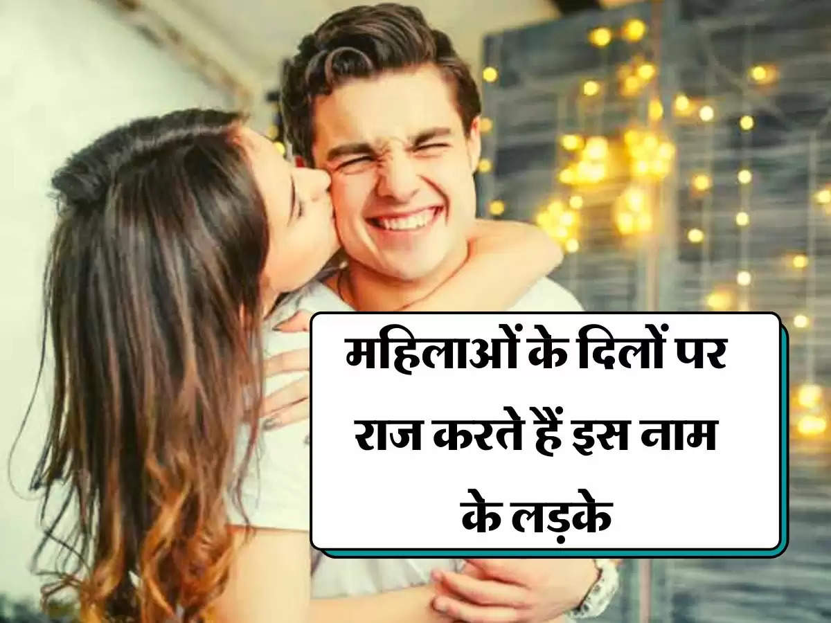 Relationship : महिलाओं के दिलों पर राज करते हैं इस नाम के लड़के