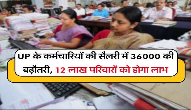 UP के कर्मचारियों की सैलरी में 36000 की बढ़ौतरी, 12 लाख परिवारों को होगा लाभ