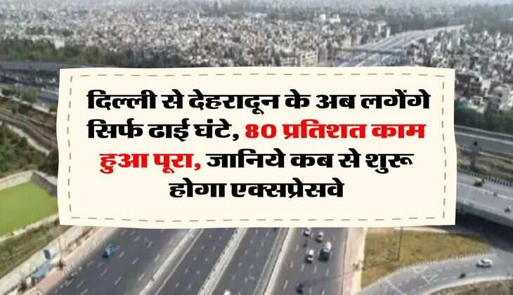 Delhi-Dehradun Expressway : दिल्ली से देहरादून के अब लगेंगे सिर्फ ढाई घंटे, 80 प्रतिशत काम हुआ पूरा, जानिये कब से शुरू होगा एक्सप्रेसवे