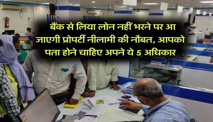 Bank Loan Defaulters Rule : बैंक से लिया लोन नहीं भरने पर आ जाएगी प्रोपर्टी नीलामी की नौबत, आपको पता होने चाहिए अपने ये 5 अधिकार