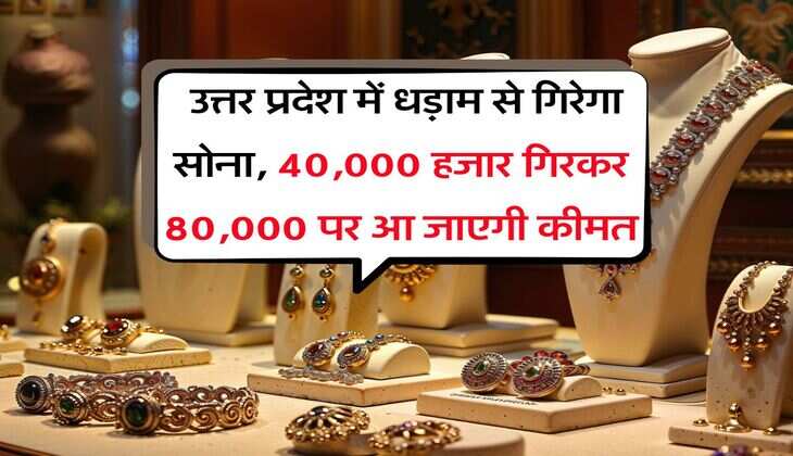 UP Gold Rate : उत्तर प्रदेश में धड़ाम से गिरेगा सोना, 40,000 हजार गिरकर 80,000 पर आ जाएगी कीमत