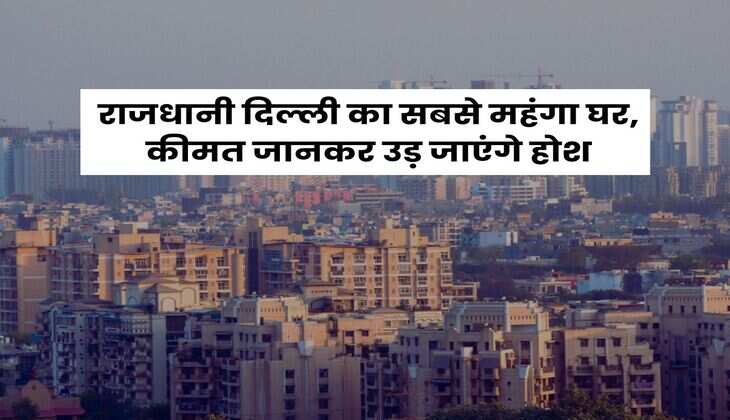 Delhi : राजधानी दिल्ली का सबसे महंगा घर, कीमत जानकर उड़ जाएंगे होश