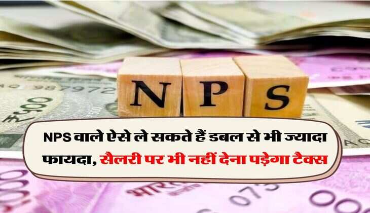 NPS वाले ऐसे ले सकते हैं डबल से भी ज्यादा फायदा, सैलरी पर भी नहीं देना पड़ेगा टैक्स