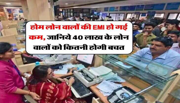 होम लोन वालों की EMI हो गई कम, जानिये 40 लाख के लोन वालों को कितनी होगी बचत