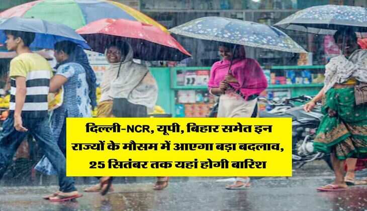 IMD Weather : दिल्ली-NCR, यूपी, बिहार समेत इन राज्यों के मौसम में आएगा बड़ा बदलाव, 25 सितंबर तक यहां होगी बारिश