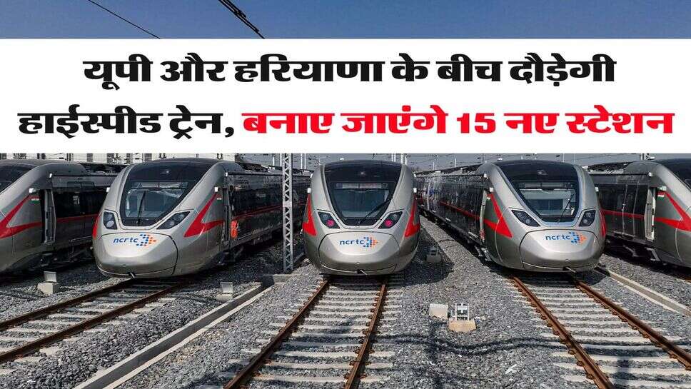 EORC : यूपी और हरियाणा के बीच दौड़ेगी हाईस्पीड ट्रेन, बनाए जाएंगे 15 नए स्टेशन