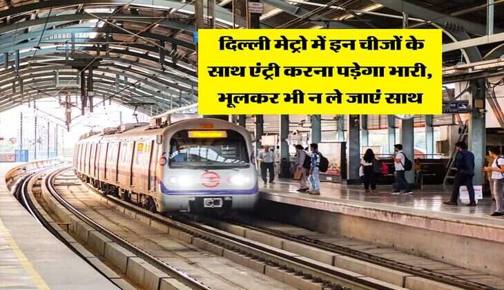 Delhi Metro : दिल्ली मेट्रो में इन चीजों के साथ एंट्री करना पड़ेगा भारी, भूलकर भी न ले जाएं साथ