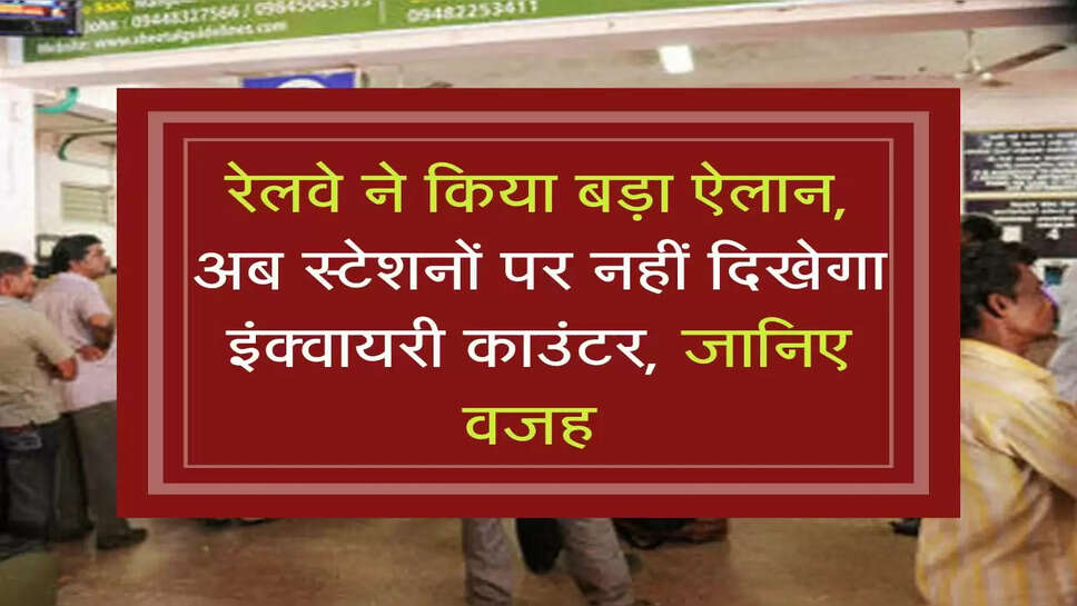 Indian Railways: रेलवे ने किया बड़ा ऐलान, अब स्&zwj;टेशनों पर नहीं दिखेगा इंक्&zwj;वायरी काउंटर, जानिए वजह 