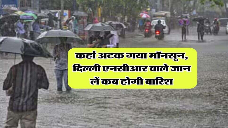 Delhi NCR Weather : कहां अटक गया मॉनसून, दिल्ली एनसीआर वाले जान लें कब होगी बारिश