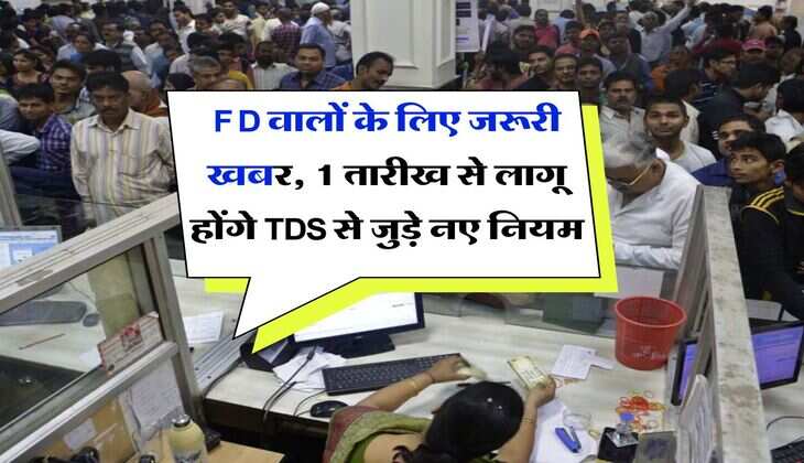 FD वालों के लिए जरूरी खबर, 1 तारीख से लागू होंगे TDS से जुड़े नए नियम