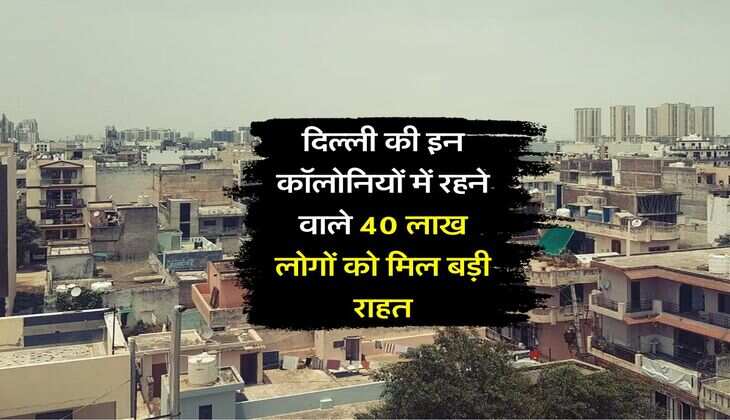 Delhi News : दिल्ली की इन कॉलोनियों में रहने वाले 40 लाख लोगों को मिल बड़ी राहत, 3 साल तक किसी के घर पर नहीं चलेगा बुलडोजर