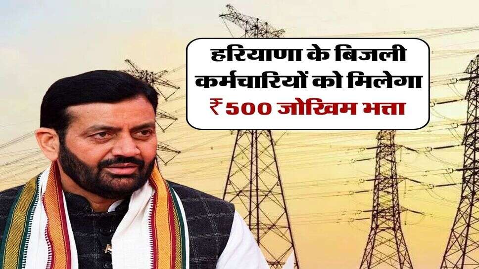 हरियाणा के बिजली कर्मचारियों को मिलेगा ₹500 जोखिम भत्ता 