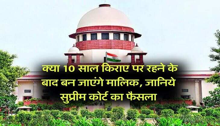 Supreme Court : क्या 10 साल किराए पर रहने के बाद बन जाएंगे मालिक, जानिये सुप्रीम कोर्ट का फैसला
