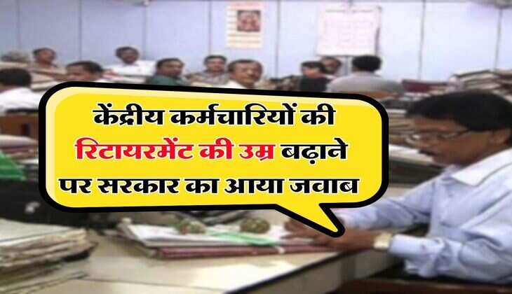 Retirement Age Hike : केंद्रीय कर्मचारियों की रिटायरमेंट की उम्र बढ़ाने पर सरकार का आया जवाब