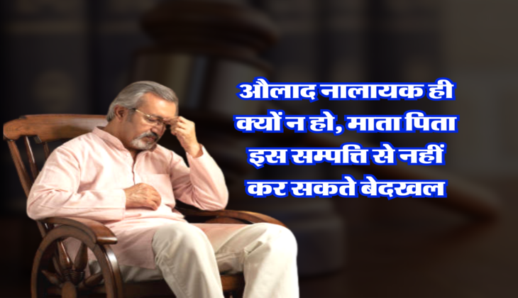 औलाद नालायक ही क्यों न हो, माता पिता इस सम्पत्ति से नहीं कर सकते बेदखल&nbsp;