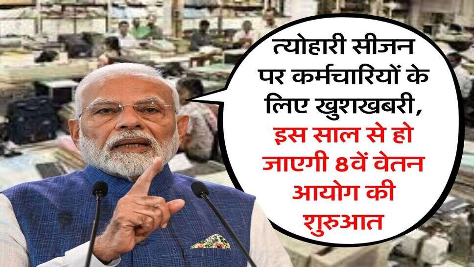 8th Pay Commission : त्योहारी सीजन पर कर्मचारियों के लिए खुशखबरी, इस साल से हो जाएगी 8वें वेतन आयोग की शुरुआत