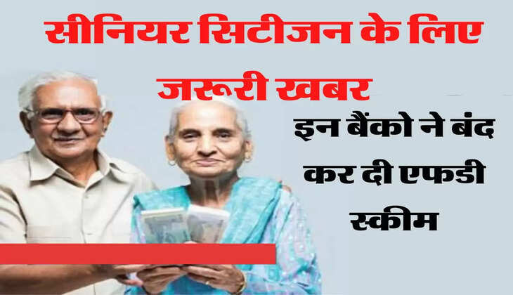 FD Scheme: सीनियर सिटीजन के लिए जरूरी खबर, इन बैंको ने बंद कर दी एफडी स्कीम