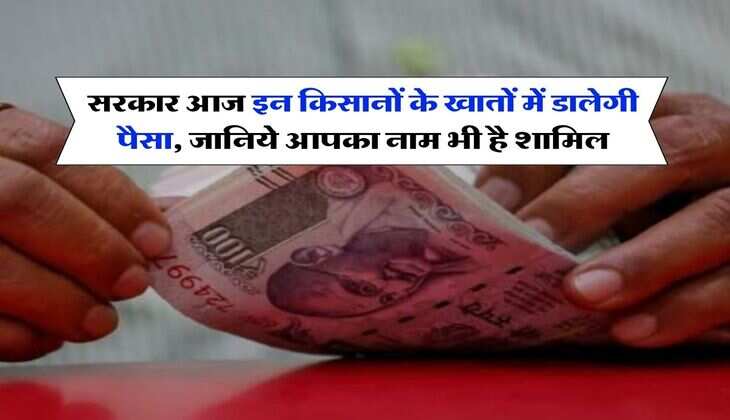PM Kisan Scheme : सरकार आज इन किसानों के खातों में डालेगी पैसा, जानिये आपका नाम भी है शामिल