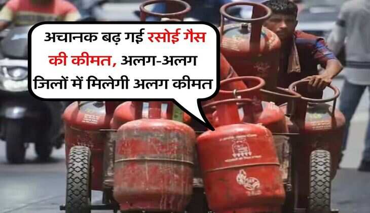 Gas Price Hike : अचानक बढ़ गई रसोई गैस की कीमत, अलग-अलग जिलों में मिलेगी अलग कीमत