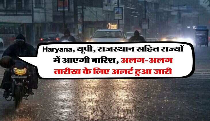 Haryana, यूपी, राजस्थान सहित राज्यों में आएगी बारिश, अलग-अलग तारीख के लिए अलर्ट हुआ जारी