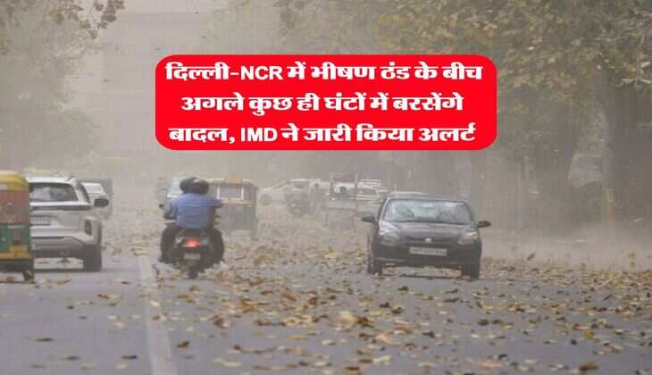 Delhi Weather : दिल्ली-NCR में भीषण ठंड के बीच अगले कुछ ही घंटों में बरसेंगे बादल, IMD ने जारी किया अलर्ट