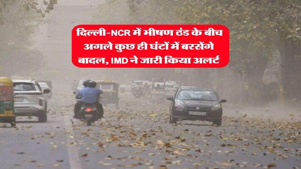 Delhi Weather : दिल्ली-NCR में भीषण ठंड के बीच अगले कुछ ही घंटों में बरसेंगे बादल, IMD ने जारी किया अलर्ट