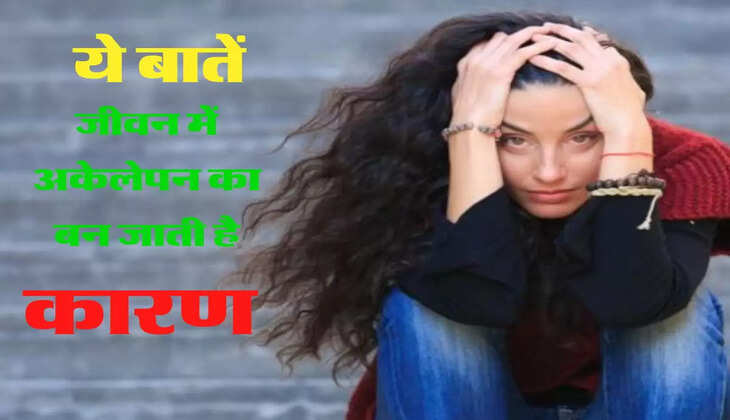 ये बातें जीवन में अकेलेपन का बन जाती है कारण, पार्टनर भी छोड़ देता है साथ