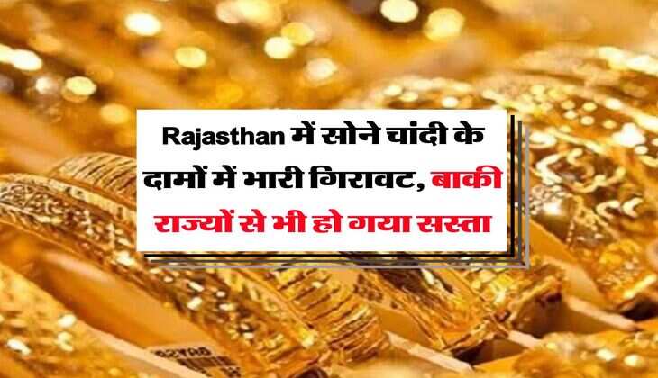 Rajasthan में सोने चांदी के दामों में भारी गिरावट, बाकी राज्यों से भी हो गया सस्ता