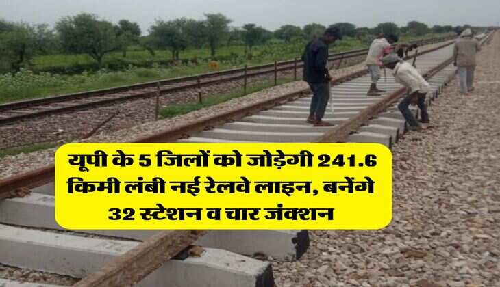 New Railway line in UP : यूपी के 5 जिलों को जोड़ेगी 241.6 किमी लंबी नई रेलवे लाइन, बनेंगे 32 स्टेशन व चार जंक्शन