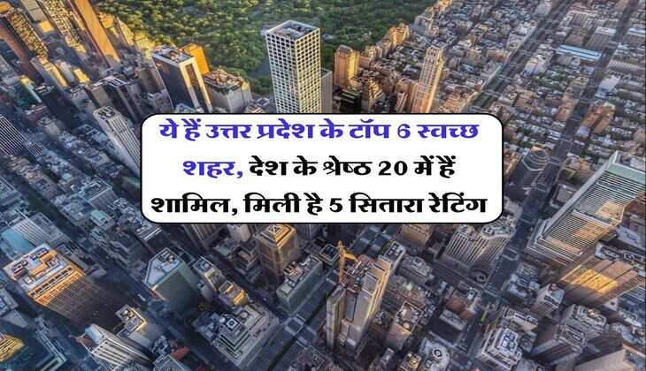 ये हैं उत्तर प्रदेश के टॉप 6 स्वच्छ शहर, देश के श्रेष्ठ 20 में हैं शामिल, मिली है 5 सितारा रेटिंग